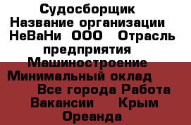 Судосборщик › Название организации ­ НеВаНи, ООО › Отрасль предприятия ­ Машиностроение › Минимальный оклад ­ 70 000 - Все города Работа » Вакансии   . Крым,Ореанда